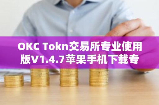 OKC Tokn交易所专业使用版V1.4.7苹果手机下载专用链接【官方正版下载】