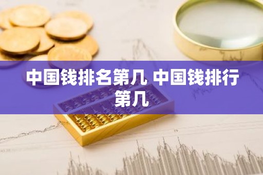 中国钱排名第几 中国钱排行第几
