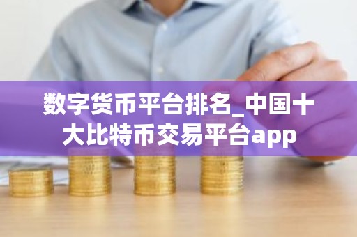 数字货币平台排名_中国十大比特币交易平台app