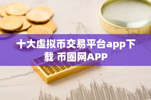十大虚拟币交易平台app下载 币圈网APP