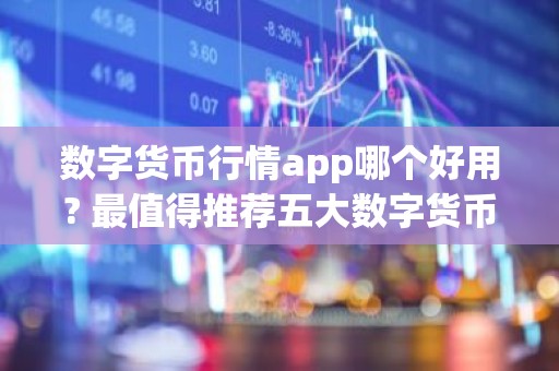数字货币行情app哪个好用? 最值得推荐五大数字货币行情app2025