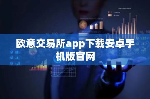 欧意交易所app下载安卓手机版官网
