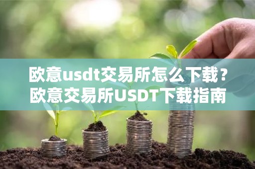 欧意usdt交易所怎么下载？欧意交易所USDT下载指南