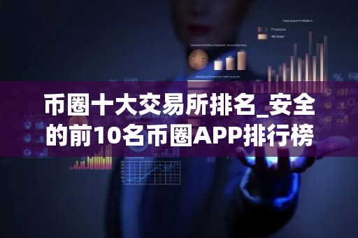币圈十大交易所排名_安全的前10名币圈APP排行榜