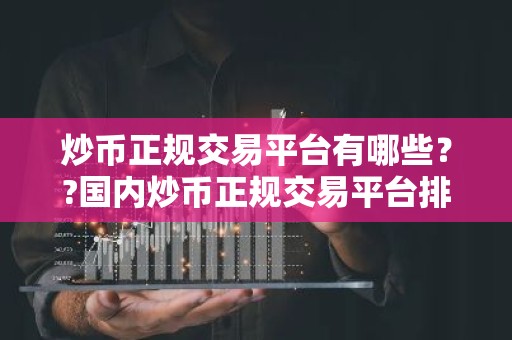 炒币正规交易平台有哪些？?国内炒币正规交易平台排名介绍