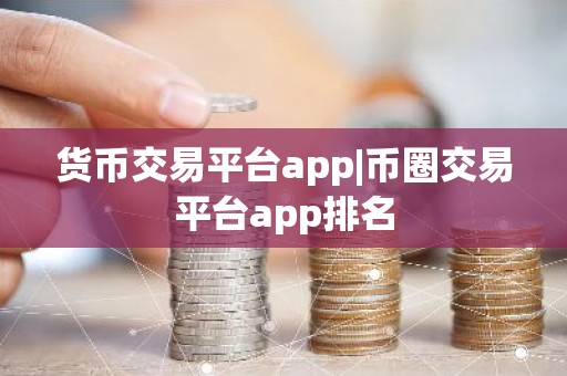 货币交易平台app|币圈交易平台app排名