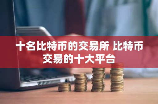 十名比特币的交易所 比特币交易的十大平台