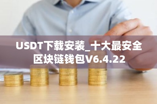 USDT下载安装_十大最安全区块链钱包V6.4.22