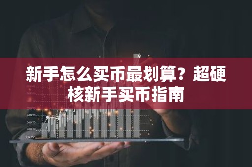 新手怎么买币最划算？超硬核新手买币指南