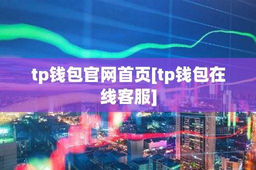 tp钱包官网首页[tp钱包在线客服]