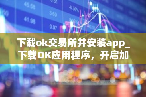 下载ok交易所并安装app_下载OK应用程序，开启加密之旅