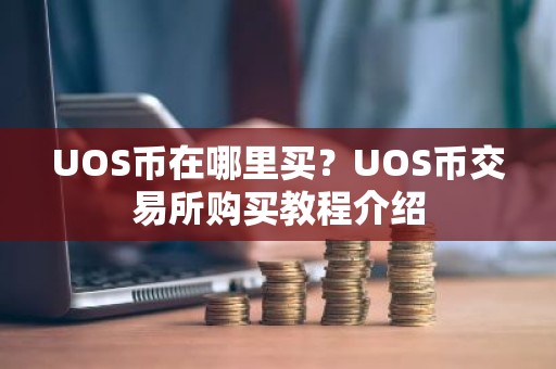 UOS币在哪里买？UOS币交易所购买教程介绍