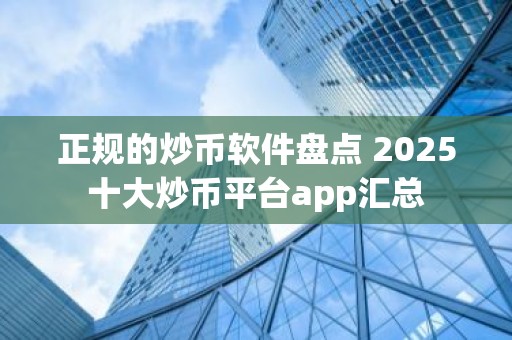 正规的炒币软件盘点 2025十大炒币平台app汇总