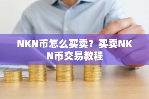 NKN币怎么买卖？买卖NKN币交易教程
