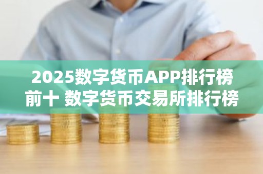 2025数字货币APP排行榜前十 数字货币交易所排行榜 详解