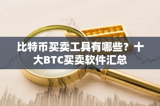 比特币买卖工具有哪些？十大BTC买卖软件汇总