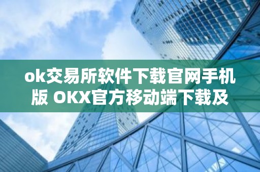 ok交易所软件下载官网手机版 OKX官方移动端下载及安装指南