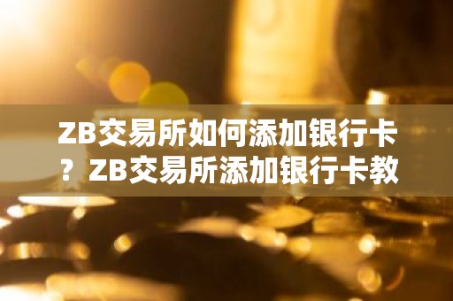 ZB交易所如何添加银行卡？ZB交易所添加银行卡教程