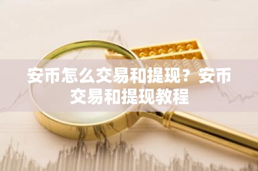 安币怎么交易和提现？安币交易和提现教程