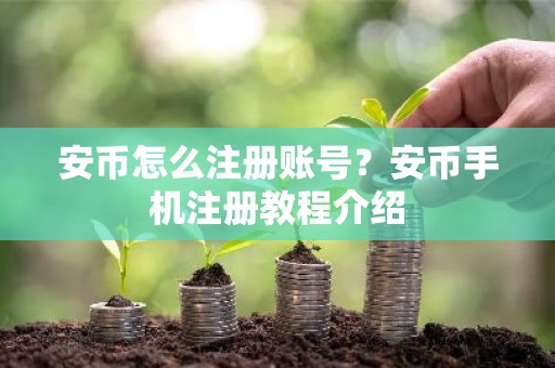 安币怎么注册账号？安币手机注册教程介绍