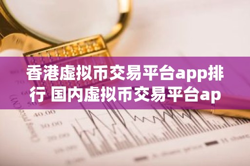香港虚拟币交易平台app排行 国内虚拟币交易平台app排行