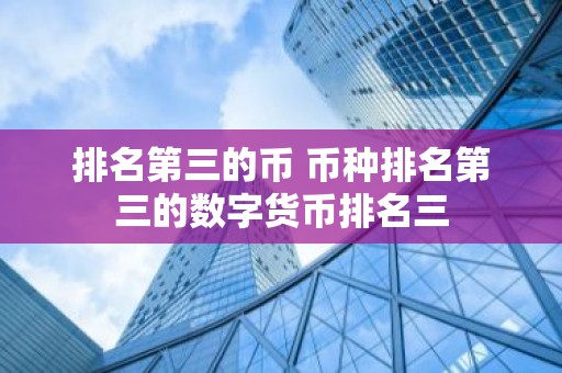 排名第三的币 币种排名第三的数字货币排名三
