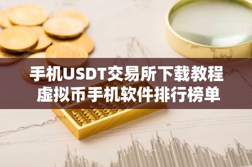 手机USDT交易所下载教程 虚拟币手机软件排行榜单