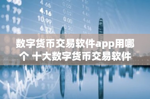 数字货币交易软件app用哪个 十大数字货币交易软件盘点