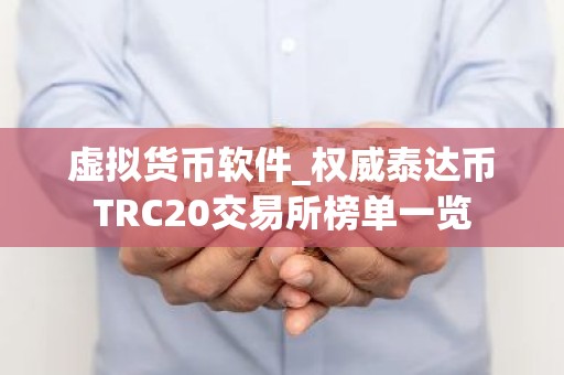 虚拟货币软件_权威泰达币TRC20交易所榜单一览