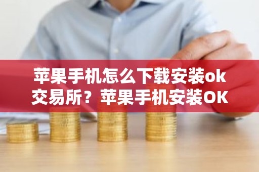 苹果手机怎么下载安装ok交易所？苹果手机安装OK交易平台APP指南
