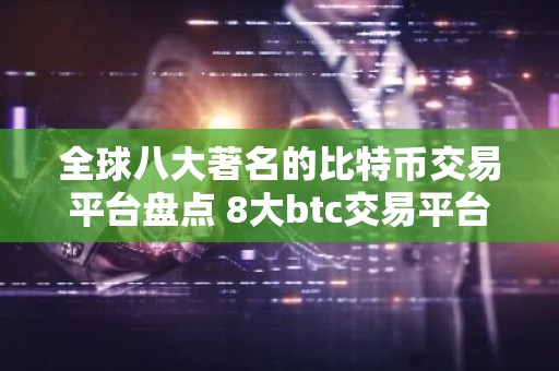 全球八大著名的比特币交易平台盘点 8大btc交易平台排行