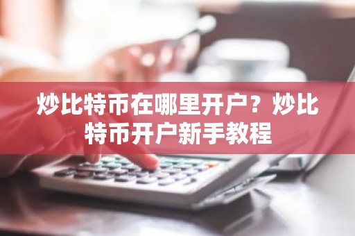 炒比特币在哪里开户？炒比特币开户新手教程