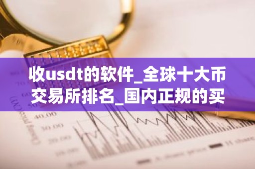 收usdt的软件_全球十大币交易所排名_国内正规的买币平台