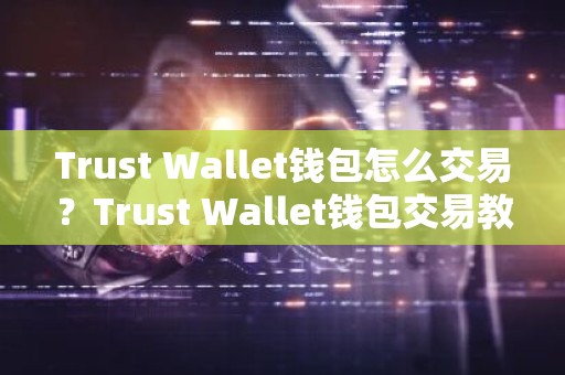 Trust Wallet钱包怎么交易？Trust Wallet钱包交易教程