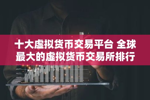 十大虚拟货币交易平台 全球最大的虚拟货币交易所排行