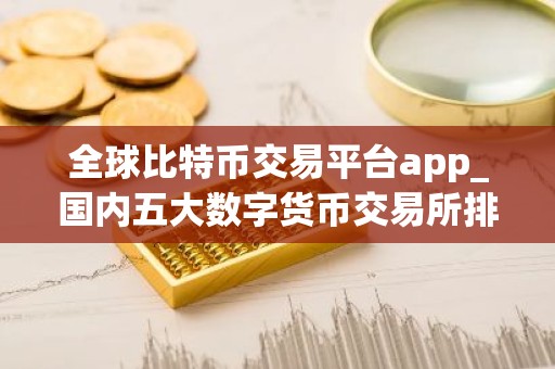 全球比特币交易平台app_国内五大数字货币交易所排行榜