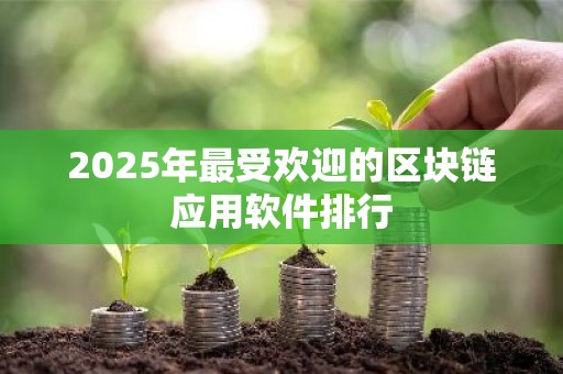 2025年最受欢迎的区块链应用软件排行