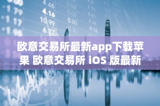 欧意交易所最新app下载苹果 欧意交易所 iOS 版最新下载链接