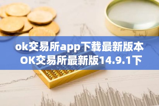 ok交易所app下载最新版本 OK交易所最新版14.9.1下载教程