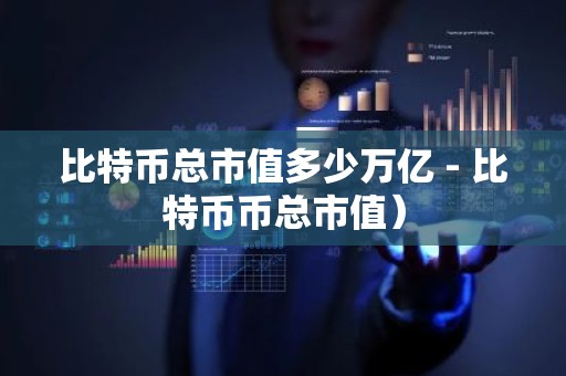 比特币总市值多少万亿 - 比特币币总市值）