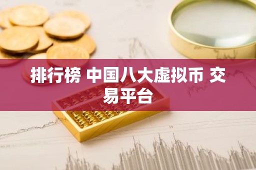 排行榜 中国八大虚拟币 交易平台