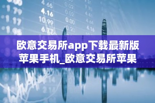 欧意交易所app下载最新版苹果手机_欧意交易所苹果版下载教程