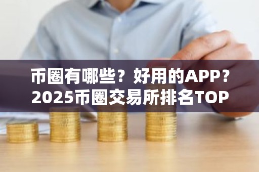 币圈有哪些？好用的APP？2025币圈交易所排名TOP6