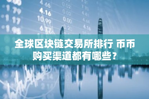 全球区块链交易所排行 币币购买渠道都有哪些？