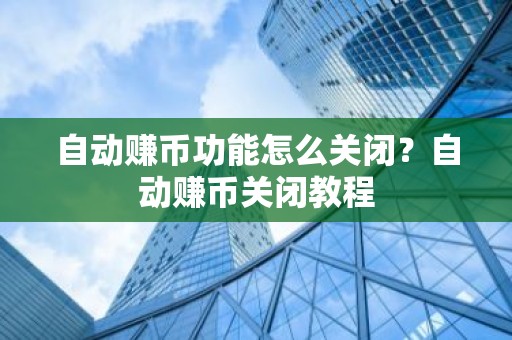 自动赚币功能怎么关闭？自动赚币关闭教程