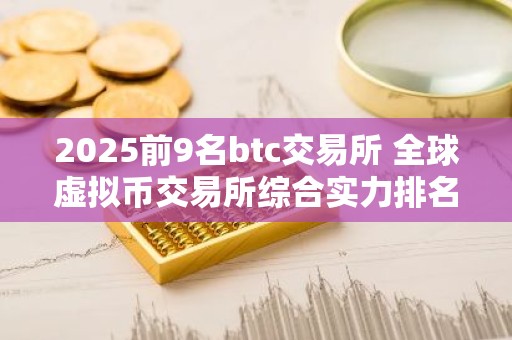 2025前9名btc交易所 全球虚拟币交易所综合实力排名