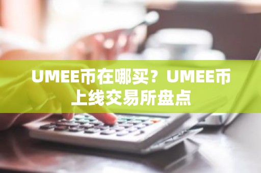 UMEE币在哪买？UMEE币上线交易所盘点