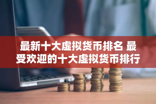 最新十大虚拟货币排名 最受欢迎的十大虚拟货币排行，它们分别是谁