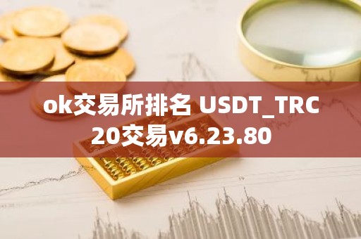 ok交易所排名 USDT_TRC20交易v6.23.80