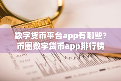 数字货币平台app有哪些？币圈数字货币app排行榜